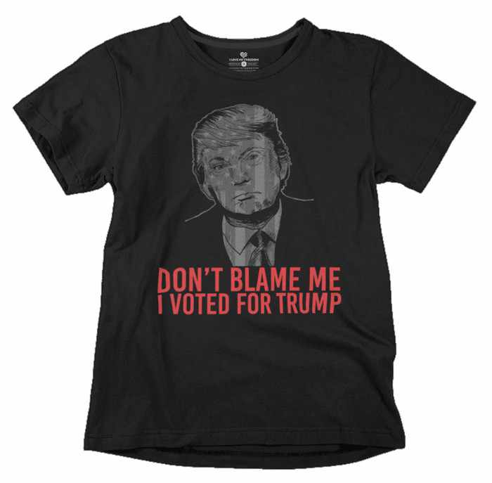 Don't blame me I voted for Trump